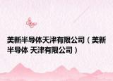 美新半导体天津有限公司（美新半导体 天津有限公司）