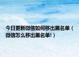 今日更新微信如何移出黑名单（微信怎么移出黑名单!）