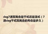 dsg7速双离合是干式还是湿式（7速dsg干式双离合的寿命是多久）