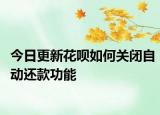 今日更新花呗如何关闭自动还款功能