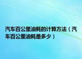 汽车百公里油耗的计算方法（汽车百公里油耗是多少）