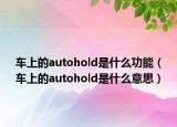 车上的autohold是什么功能（车上的autohold是什么意思）