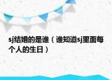 sj结婚的是谁（谁知道sj里面每个人的生日）