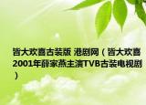 皆大欢喜古装版 港剧网（皆大欢喜 2001年薛家燕主演TVB古装电视剧）