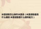 冰激凌粉怎么制作冰激凌（冰激凌粉是用什么做的 冰激凌粉是什么原料配方）