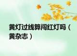 黄灯过线算闯红灯吗（黄杂志）