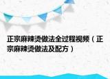 正宗麻辣烫做法全过程视频（正宗麻辣烫做法及配方）