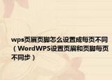 wps页眉页脚怎么设置成每页不同（WordWPS设置页眉和页脚每页不同步）