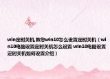 win定时关机,教您win10怎么设置定时关机（win10电脑设置定时关机怎么设置 win10电脑设置定时关机如何设置介绍）