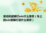 发动机故障灯edc什么意思（车上的edc故障灯是什么意思）