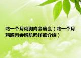 吃一个月鸡胸肉会瘦么（吃一个月鸡胸肉会增肌吗详细介绍）