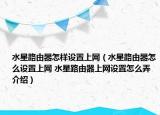 水星路由器怎样设置上网（水星路由器怎么设置上网 水星路由器上网设置怎么弄介绍）