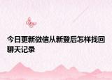 今日更新微信从新登后怎样找回聊天记录