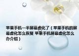 苹果手机一半屏幕虚化了（苹果手机的屏幕虚化怎么恢复 苹果手机屏幕虚化怎么办介绍）