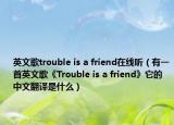 英文歌trouble is a friend在线听（有一首英文歌《Trouble is a friend》它的中文翻译是什么）