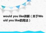 would you like讲解（关于Would you like的用法）