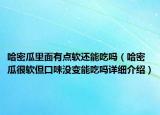 哈密瓜里面有点软还能吃吗（哈密瓜很软但口味没变能吃吗详细介绍）