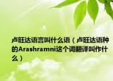 卢旺达语言叫什么语（卢旺达语种的Arashramni这个词翻译叫作什么）