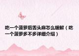 吃一个菠萝后舌头麻怎么缓解（吃一个菠萝多不多详细介绍）