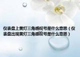 仪表盘上黄灯三角感叹号是什么意思（仪表盘出现黄灯三角感叹号是什么意思）