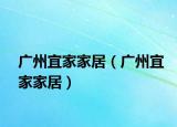 广州宜家家居（广州宜家家居）