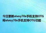 今日更新vivoy70s手机支持OTG吗vivoy70s手机支持OTG功能