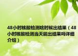 48小时核酸检测啥时候出结果（48小时核酸检测当天能出结果吗详细介绍）