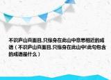 不识庐山真面目,只缘身在此山中意思相近的成语（不识庐山真面目,只缘身在此山中!此句包含的成语是什么）
