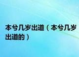 本兮几岁出道（本兮几岁出道的）