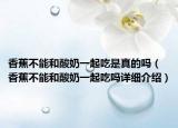 香蕉不能和酸奶一起吃是真的吗（香蕉不能和酸奶一起吃吗详细介绍）
