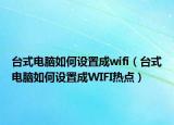 台式电脑如何设置成wifi（台式电脑如何设置成WIFI热点）