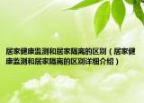 居家健康监测和居家隔离的区别（居家健康监测和居家隔离的区别详细介绍）