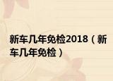 新车几年免检2018（新车几年免检）