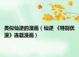 类似仙逆的漫画（仙逆 《特别优漫》连载漫画）