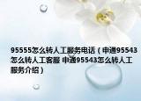 95555怎么转人工服务电话（申通95543怎么转人工客服 申通95543怎么转人工服务介绍）