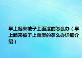 早上起来被子上面湿的怎么办（早上起来被子上面湿的怎么办详细介绍）