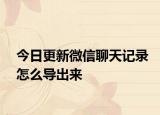 今日更新微信聊天记录怎么导出来