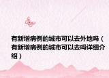 有新增病例的城市可以去外地吗（有新增病例的城市可以去吗详细介绍）