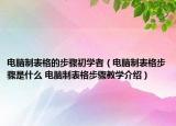 电脑制表格的步骤初学者（电脑制表格步骤是什么 电脑制表格步骤教学介绍）