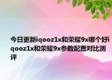 今日更新iqooz1x和荣耀9x哪个好iqooz1x和荣耀9x参数配置对比测评