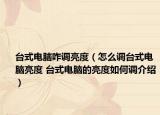 台式电脑咋调亮度（怎么调台式电脑亮度 台式电脑的亮度如何调介绍）