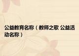 公益教育名称（教师之歌 公益活动名称）