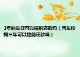 3年的车贷可以提前还款吗（汽车按揭三年可以提前还款吗）