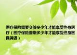 医疗保险需要交够多少年才能享受终身医疗（医疗保险要缴多少年才能享受终身医保待遇）