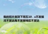 我的照片直到下周五10 . a不发展湾不发达角不发展特区不发达