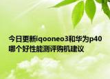 今日更新iqooneo3和华为p40哪个好性能测评购机建议
