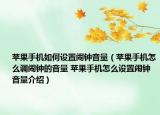 苹果手机如何设置闹钟音量（苹果手机怎么调闹钟的音量 苹果手机怎么设置闹钟音量介绍）