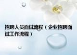 招聘人员面试流程（企业招聘面试工作流程）