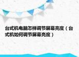 台式机电脑怎样调节屏幕亮度（台式机如何调节屏幕亮度）