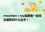 mountain（top就跟着一起来这首歌叫什么名字）